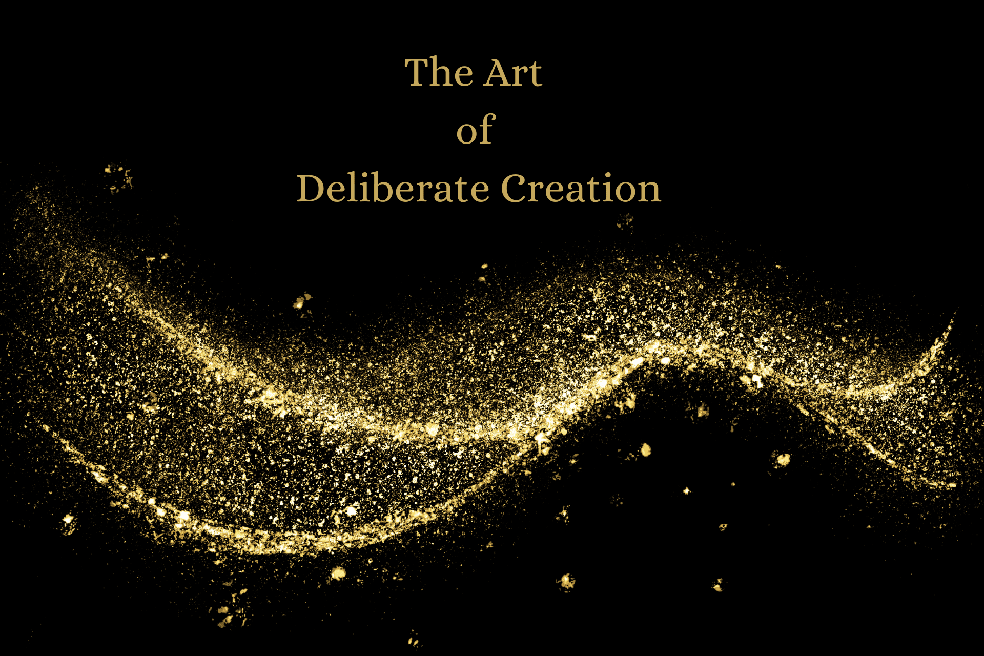 The Art of Deliberate Creation