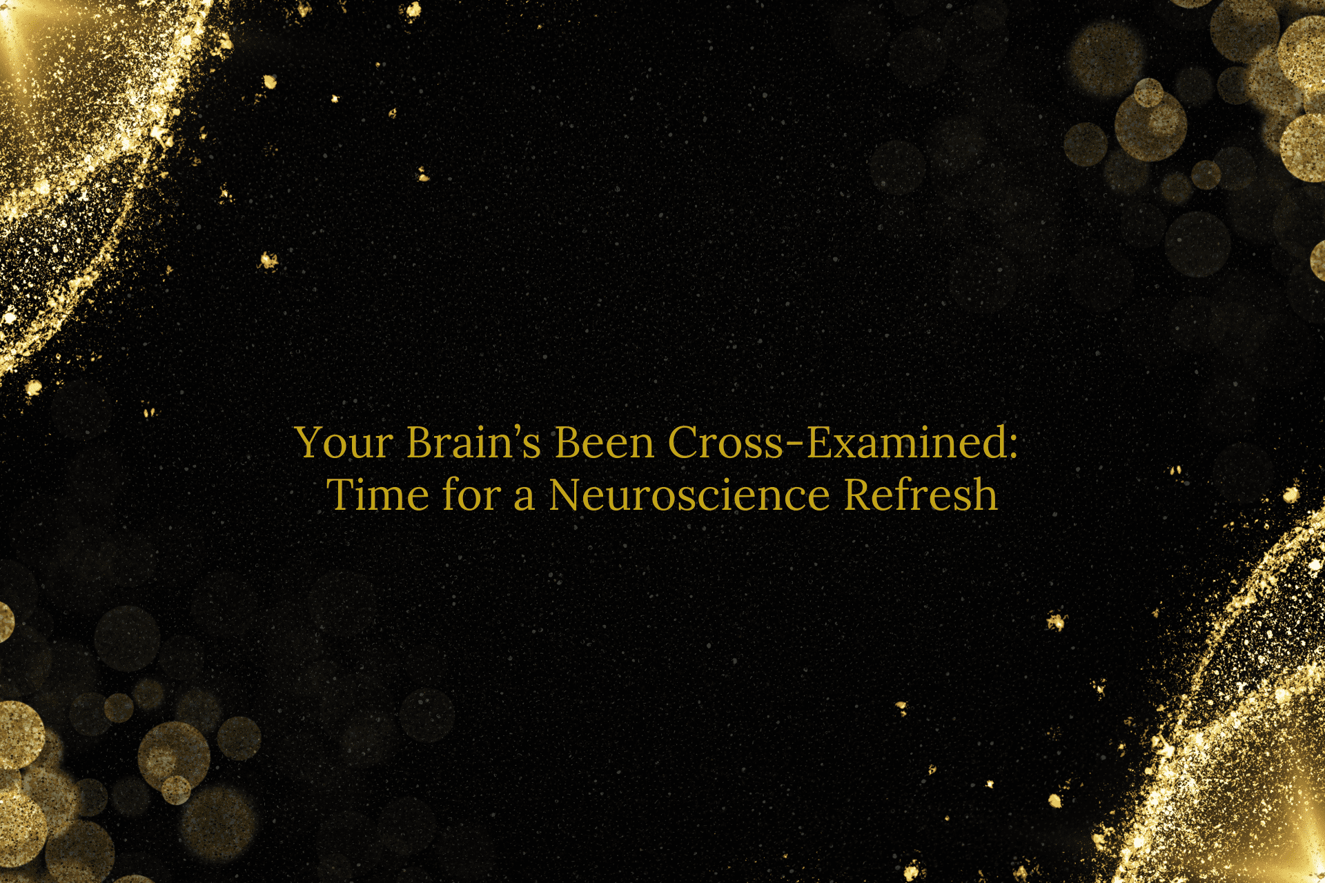 Your Brain’s Been Cross-Examined:  Time for a Neuroscience Refresh